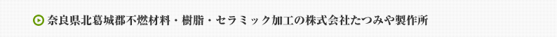 奈良県北葛城郡不燃材料・樹脂・セラミック加工の株式会社たつみや製作所